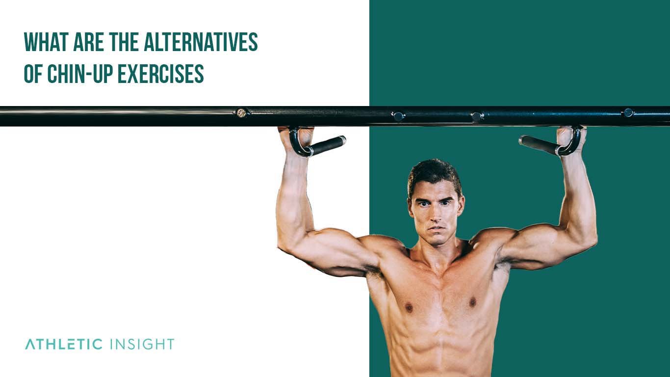 Chin-Up Variations for Bigger Arms and Back Muscles What Are the Alternatives of Chin Up Exercises